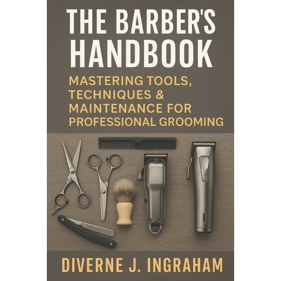 The Barber's Handbook: Mastering Tools, Techniques & Maintenance for Professional Grooming, (Paperback)