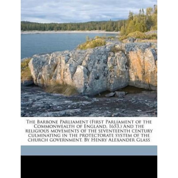 The Barbone Parliament (First Parliament of the Commonwealth of England, 1653.) and the Religious Movements of the Seventeenth Century Culminating in Paperback