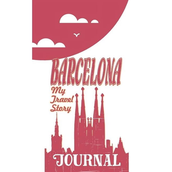 Barcelona - My Travel Story Journal: Travel Story Notebook to Note Every Trip to a Traveled City