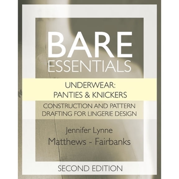 Bare Essentials: Underwear: Panties & Knickers - Second Edition: Construction and Pattern Drafting (Paperback) by Jennifer Lynne Matthews-Fairbanks