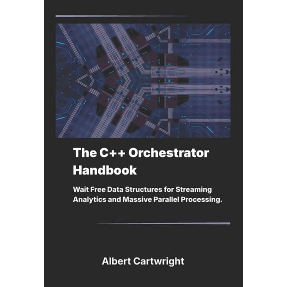 The Bare-Metal Blueprint The C++ Orchestrator Handbook: Wait Free Data Structures for Streaming Analytics and Massive Parallel Processing., (Paperback)