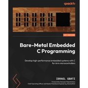 Bare-Metal Embedded C Programming Develop high-performance embedded systems with C for Arm microcontrollers, Paperback