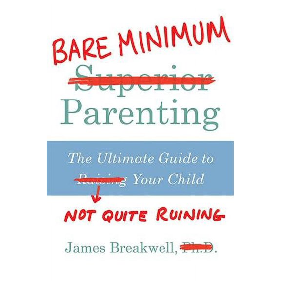 Bare Minimum Parenting : The Ultimate Guide to Not Quite Ruining Your Child