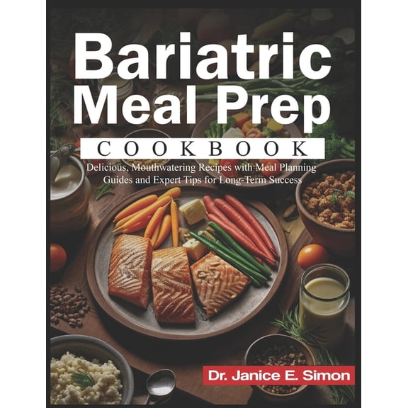 Bariatric Meal Prep Cookbook: Delicious, Mouthwatering Recipes with Meal Planning Guides and Expert Tips for Long-Term Success (Paperback)