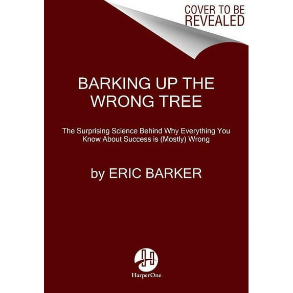 Barking Up the Wrong Tree: The Surprising Science Behind Why Everything You Know about Success Is (Mostly) Wrong, (Hardcover)