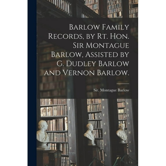 Barlow Family Records, by Rt. Hon. Sir Montague Barlow, Assisted by G. Dudley Barlow and Vernon Barlow., (Paperback)