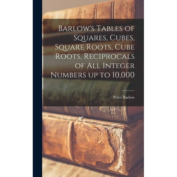 Barlow's Tables of Squares, Cubes, Square Roots, Cube Roots, Reciprocals of all Integer Numbers up to 10,000, (Hardcover)