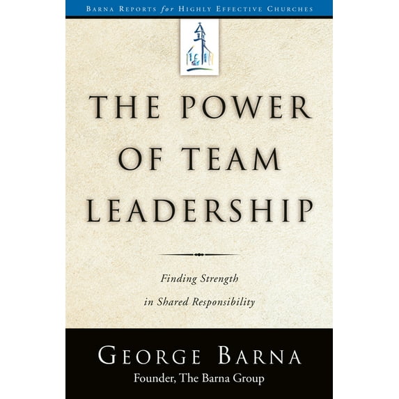 Barna Reports The Power of Team Leadership: Achieving Success Through Shared Responsibility, (Paperback)