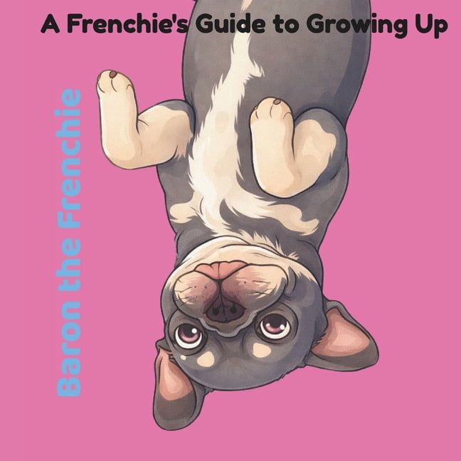 Baron the Frenchie Baron The Frenchie: A Frenchie's Guide to Growing Up, (Paperback)