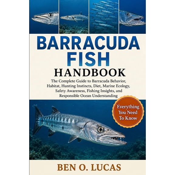 Barracuda Fish Handbook: The Complete Guide to Barracuda Behavior, Habitat, Hunting Instincts, Diet, Marine Ecology, Saf, (Paperback)