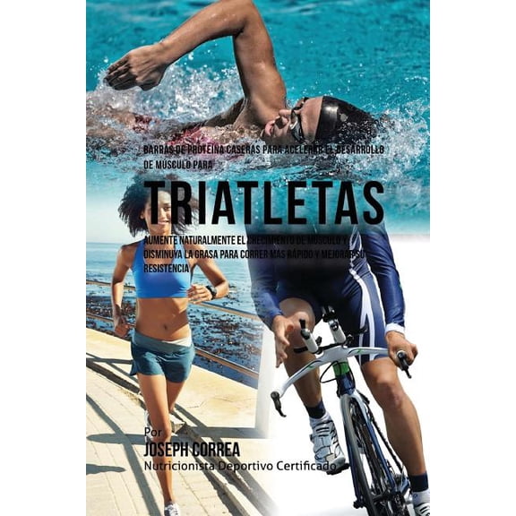 Barras de Proteina Caseras Para Acelerar El Desarrollo de Musculo Para Triatletas : Aumente Naturalmente El Crecimiento de Musculo y Disminuya La Grasa Para Correr Mas Rapido y Mejorar Su Resistencia