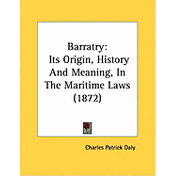 Barratry : Its Origin, History And Meaning, In The Maritime Laws (1872) (Paperback)
