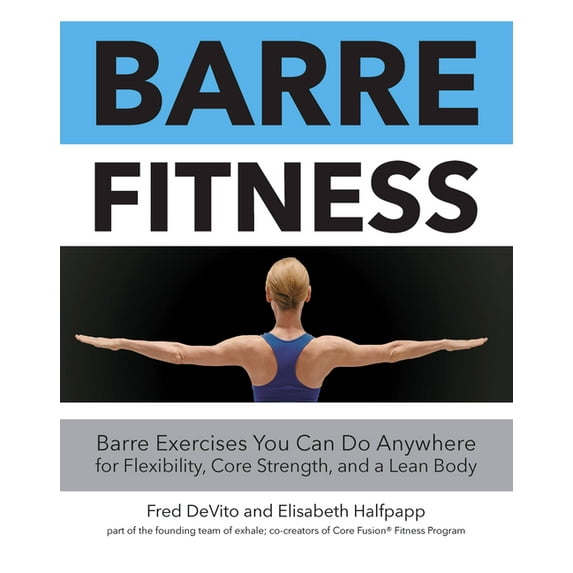 Barre Fitness: Barre Exercises You Can Do Anywhere for Flexibility, Core Strength, and a Lean Body, (Paperback)