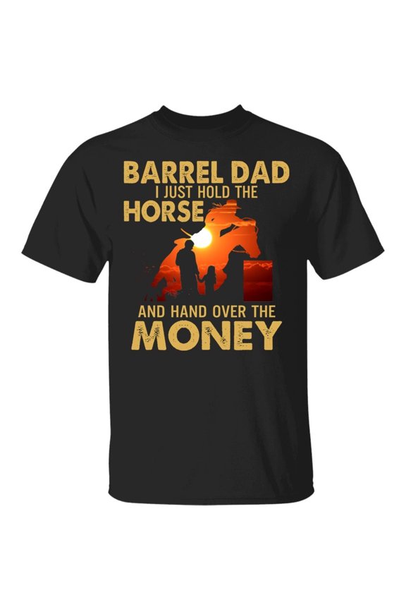 Barrel Dad I Just Hold The Horse And Hand Over The Money T-Shirt – Funny Barrel Racing Dad Shirt