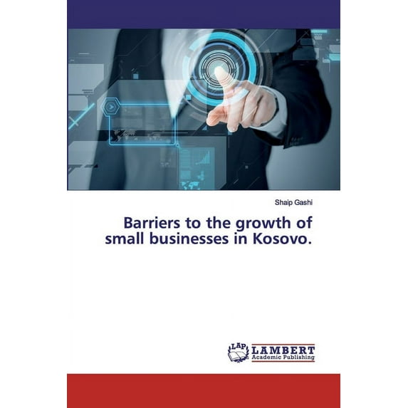 Barriers to the growth of small businesses in Kosovo. (Paperback)