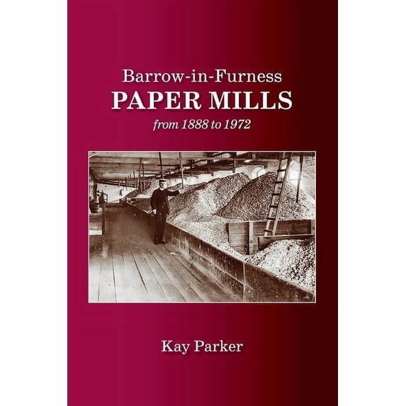 Barrow-in-Furness Paper Mills from 1888 to 1972, (Paperback)