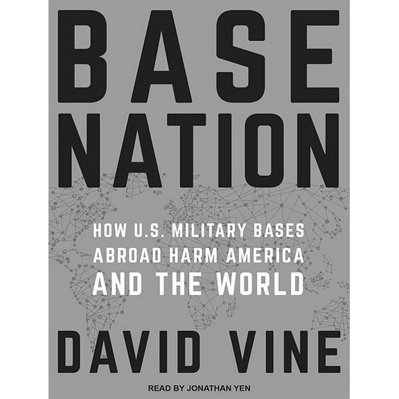 Base Nation: How U.S. Military Bases Abroad Harm America and the World (Audiobook)