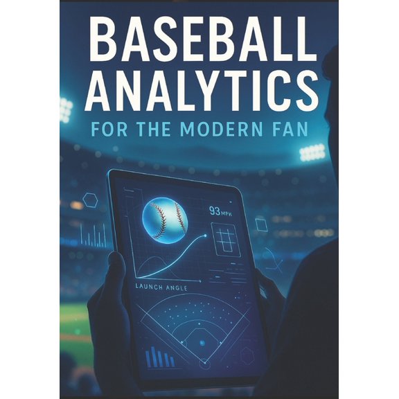 Baseball Analytics for the Modern Fan: A Beginner-Friendly Guide to Advanced Stats, Modern Strategy, and Smarter Game Un, (Paperback)