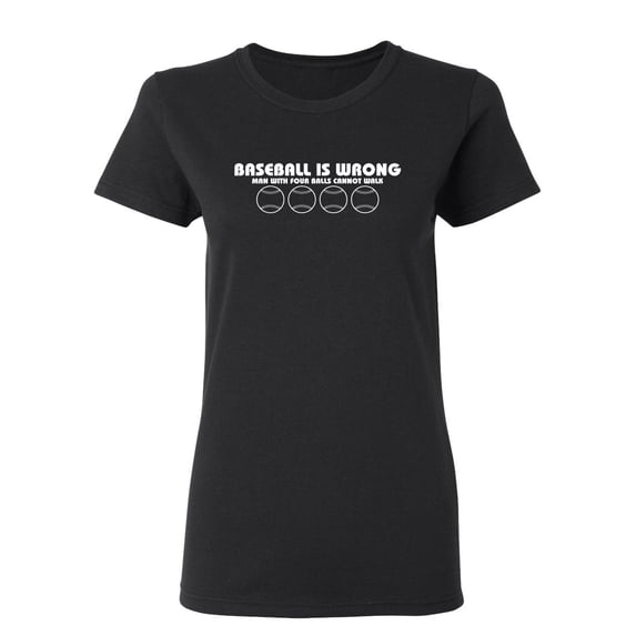 Baseball Is Wrong, Man With Four Balls Can Not Walk Sarcastic Novelty Gift Idea Adult Humor Funny Women's Casual Tees