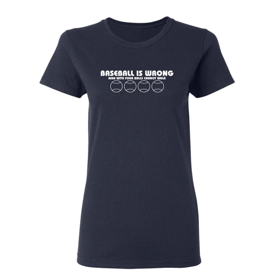 Baseball Is Wrong, Man With Four Balls Can Not Walk Sarcastic Novelty Gift Idea Adult Humor Funny Women's Casual Tees
