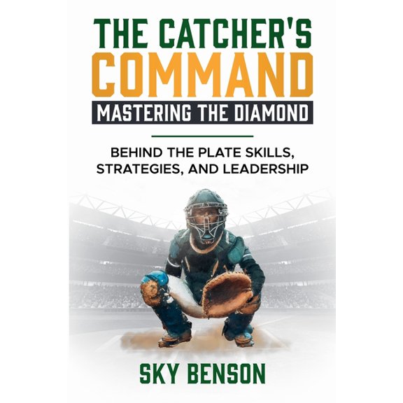 Baseball Mastery The Catcher's Command Mastering the Diamond: BEHIND THE PLATE SKILLS, STRATEGIES, AND LEADERSHIP (The Ultimate Baseball , Book 2, (Paperback)