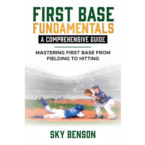 Baseball Mastery First Base Fundamentals a Comprehensive Guide: MASTERING FIRST BASE FROM FIELDING TO HITTING (The Ultimate Baseball Mast, Book 3, (Paperback)