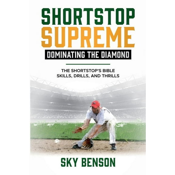 Baseball Mastery Shortstop Supreme - Dominating the Diamond: The Shortstop's Bible - Skills, Drills and Thrills (The Ultimate Baseball Ma, Book 5, (Paperback)