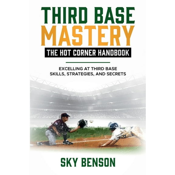 Baseball Mastery Third Base Mastery - Hot Corner Handbook: Excelling at Third Base Skills, Strategies, and Secrets (The Ultimate Baseball, Book 6, (Paperback)