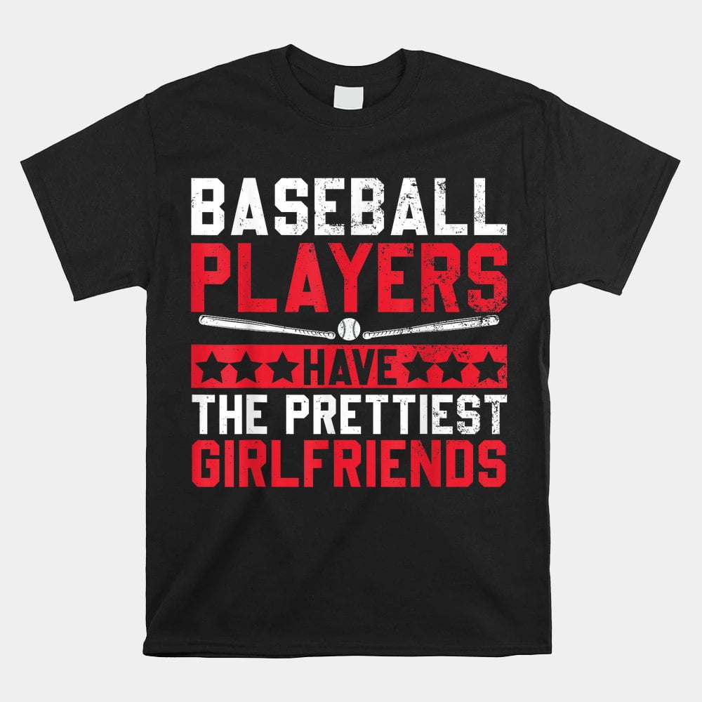 Baseball Players Have The Prettiest Girlfriends Shirt