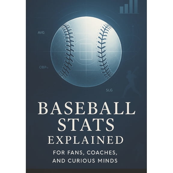 Baseball Stats Explained for Fans, Coaches, and Curious Minds: A Practical Breakdown of Analytics, Performance Indicator, (Paperback)