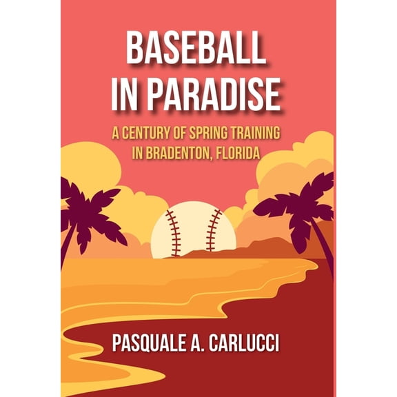 Baseball in Paradise: A Century of Spring Training in Bradenton, Florida, (Hardcover)
