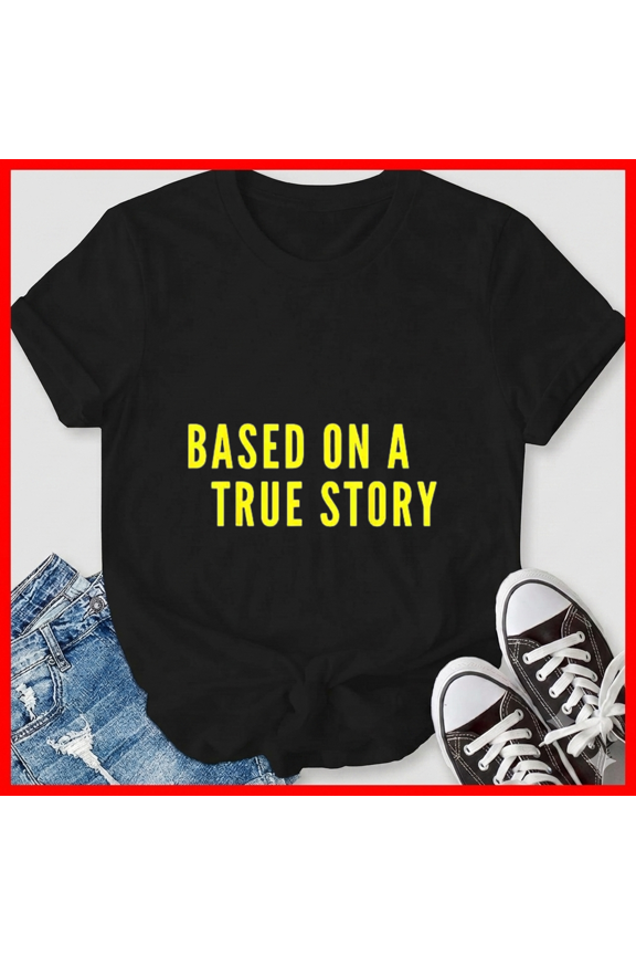 Based On A True Story Sarcastic Life Novelty Movie Slogan Unisex T-Shirt, up to size 5XL
