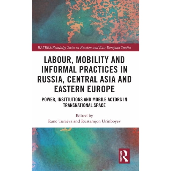 Basees/Routledge Russian and East Europe Labour, Mobility and Informal Practices in Russia, Central Asia and Eastern Europe: Power, Institutions and Mobile Actor, (Hardcover)
