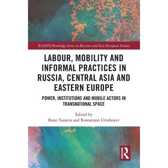 Basees/Routledge Russian and East Europe Labour, Mobility and Informal Practices in Russia, Central Asia and Eastern Europe: Power, Institutions and Mobile Actor, (Paperback)