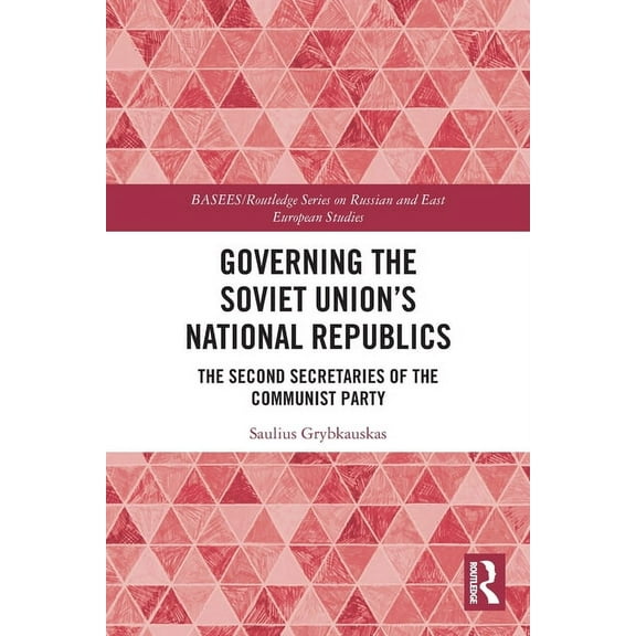 Basees/Routledge Russian and East Europe Governing the Soviet Union's National Republics: The Second Secretaries of the Communist Party, (Paperback)
