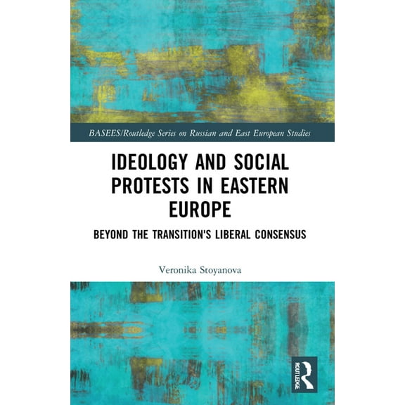 Basees/Routledge Russian and East Europe Ideology and Social Protests in Eastern Europe: Beyond the Transition's Liberal Consensus, (Paperback)