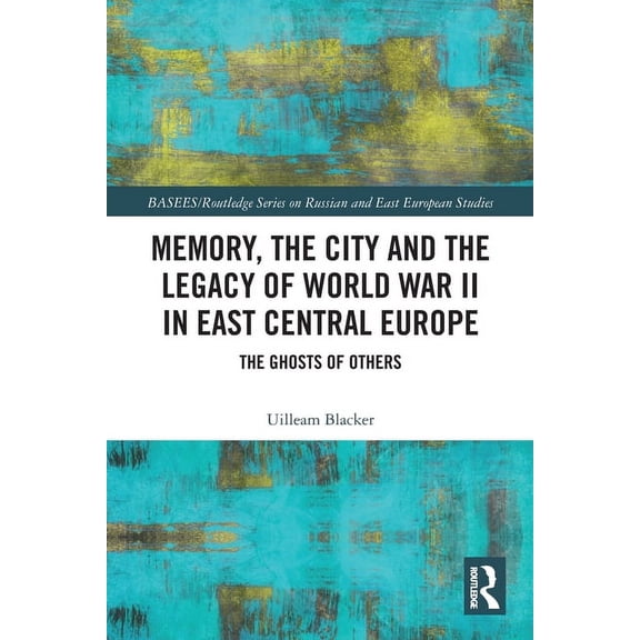 Basees/Routledge Russian and East Europe Memory, the City and the Legacy of World War II in East Central Europe: The Ghosts of Others, (Paperback)