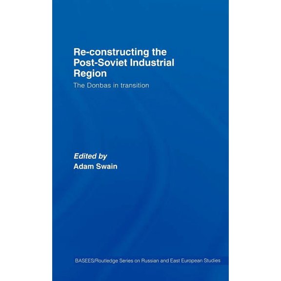 Basees/Routledge Russian and East Europe Re-Constructing the Post-Soviet Industrial Region: The Donbas in Transition, (Hardcover)