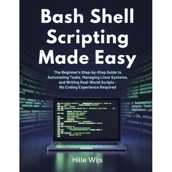 Bash Shell Scripting Made Easy: The Beginner's Step-by-Step Guide to Automating Tasks, Managing Linux Systems, and Writi, (Paperback)