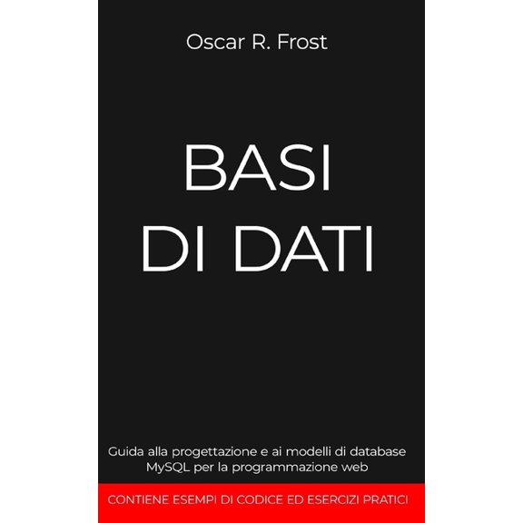 Basi Di Dati: Guida alla programmazione e ai modelli di database Mysql per la programmazione web. Contiene esempi di codice ed esercizi pratici (Paperback)