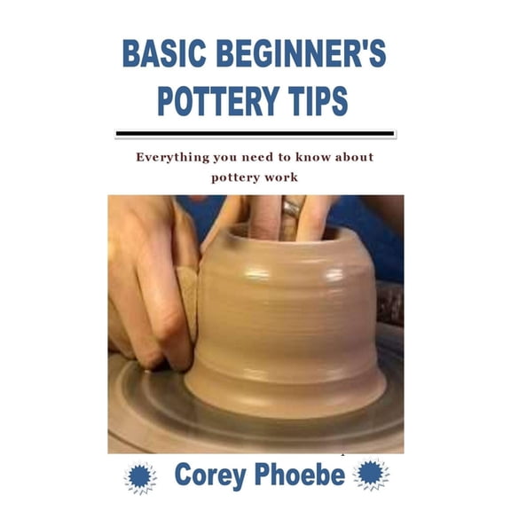 Basic Beginner's Pottery Tips: Everything you need to know about pottery work, (Paperback)