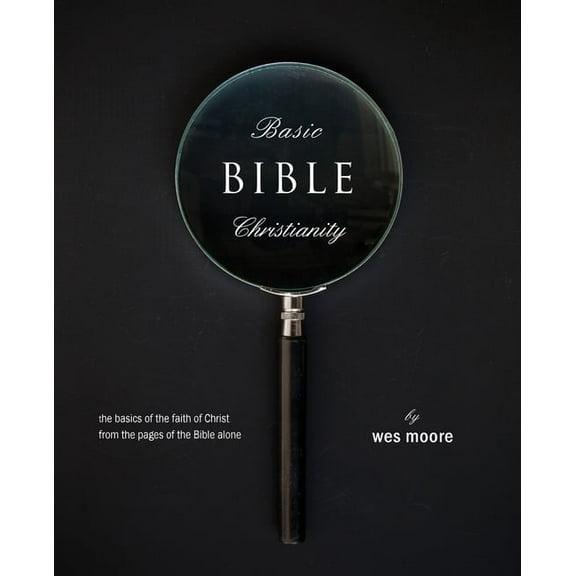 Basic Bible Christianity: The Basics of the Faith of Christ from the Pages of the Bible Alone, (Paperback)