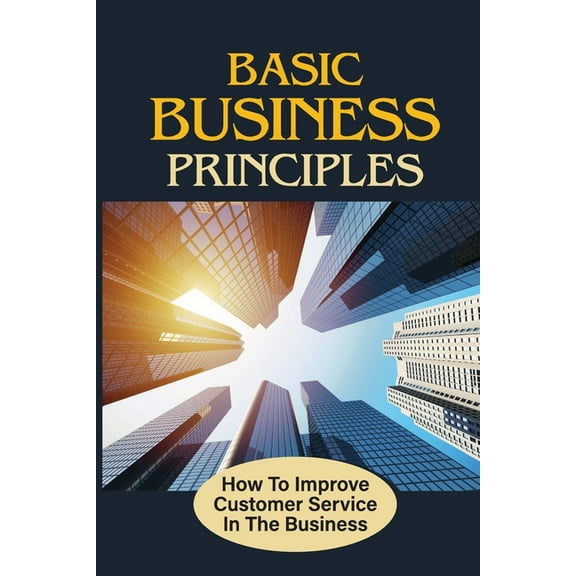 Basic Business Principles: How To Improve Customer Service In The Business: How To Attract Customers (Paperback)