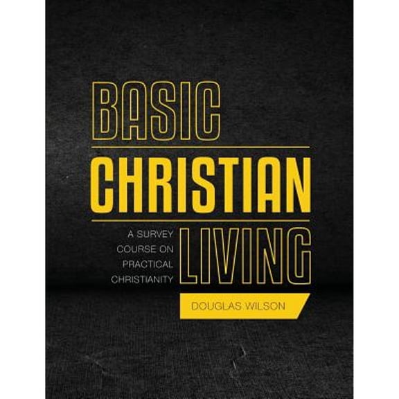 Basic Christian Living: A Survey Course on Practical Christianity (Paperback) by Douglas Wilson