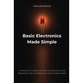 Basic Electronics Made Simple: A Hands-On Guide to Circuits, Components, and Projects for the True Beginner-No Complex M, (Paperback)