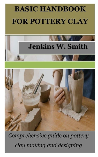 Basic Handbook for Pottery Clay: Comprehensive guide on pottery clay making and designing ...