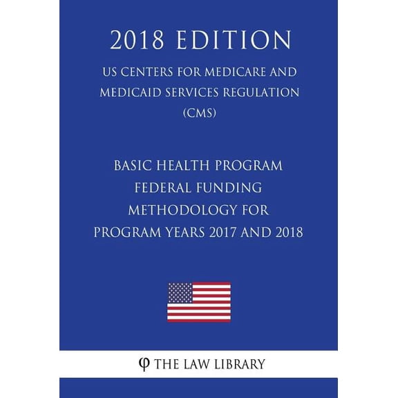 Basic Health Program - Federal Funding Methodology for Program Years 2017 and 2018 (US Centers for Medicare and Medicaid Services Regulation) (CMS) (2018 Edition) (Paperback)