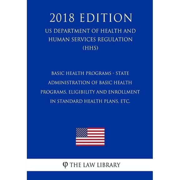 Basic Health Programs - State Administration of Basic Health Programs, Eligibility and Enrollment in Standard Health Plans, etc. (US Department of Health and Human Services Regulation) (HHS) (2018 Edi