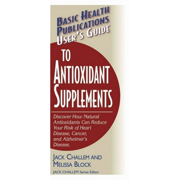 Basic Health Publications User's Guide To Antioxidant Supplements : Discover How Natural Antioxidants Can Reduce Your Risk Of Heart Disease, Cancer, And Alzheimer's Disease