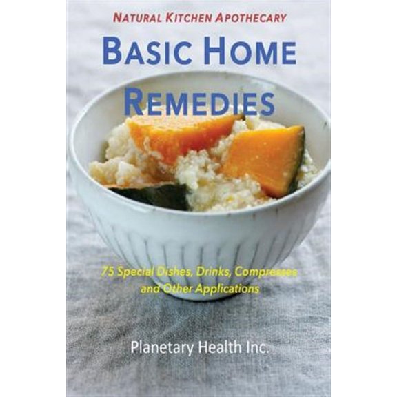 Basic Home Remedies : 75 Special Dishes, Drinks, Compresses and Other Applications